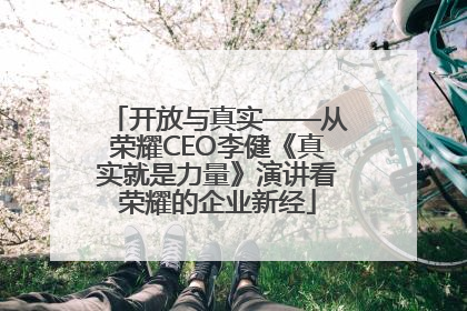 开放与真实——从荣耀CEO李健《真实就是力量》演讲看荣耀的企业新经
