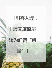 引客入堰，十堰文旅流量转为消费“留量”