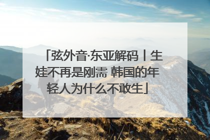弦外音·东亚解码丨生娃不再是刚需 韩国的年轻人为什么不敢生