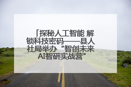 探秘人工智能 解锁科技密码——县人社局举办“智创未来 AI智研实战营”主题创业沙龙活动