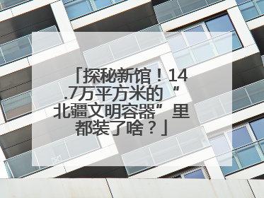 探秘新馆！14.7万平方米的“北疆文明容器”里都装了啥？