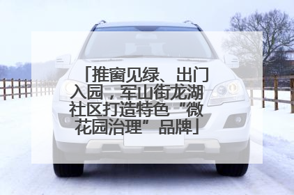 推窗见绿、出门入园，军山街龙湖社区打造特色“微花园治理”品牌
