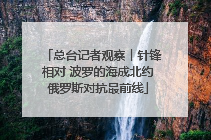 总台记者观察丨针锋相对 波罗的海成北约俄罗斯对抗最前线