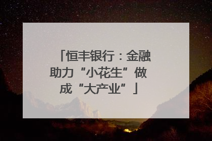 恒丰银行：金融助力“小花生”做成“大产业”