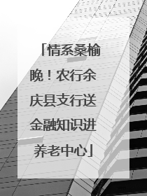 情系桑榆晚！农行余庆县支行送金融知识进养老中心