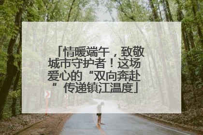 情暖端午，致敬城市守护者！这场爱心的“双向奔赴”传递镇江温度