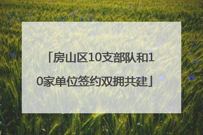 房山区10支部队和10家单位签约双拥共建