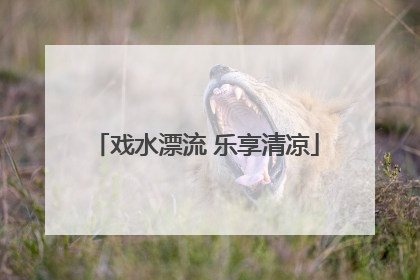 戏水漂流 乐享清凉