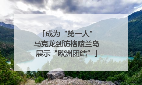 成为“第一人” 马克龙到访格陵兰岛展示“欧洲团结”