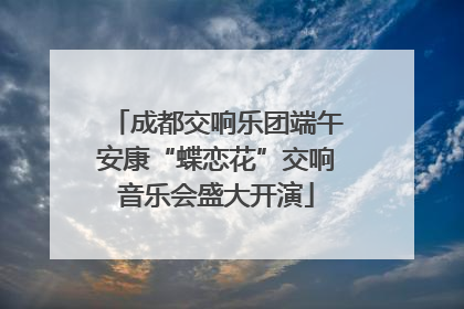 成都交响乐团端午安康“蝶恋花”交响音乐会盛大开演