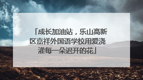 成长加油站，乐山高新区嘉祥外国语学校用爱浇灌每一朵迟开的花