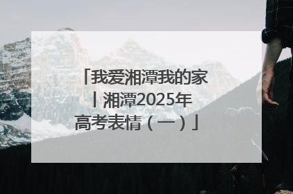 我爱湘潭我的家丨湘潭2025年高考表情（一）
