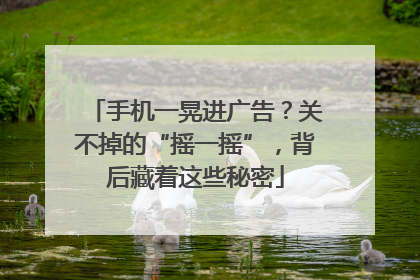 手机一晃进广告？关不掉的“摇一摇”，背后藏着这些秘密