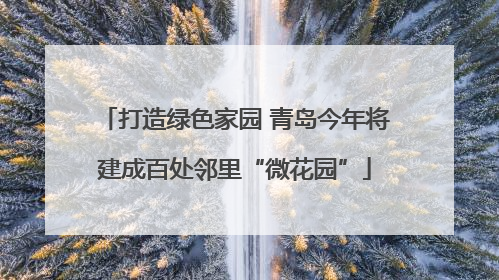 打造绿色家园 青岛今年将建成百处邻里“微花园”