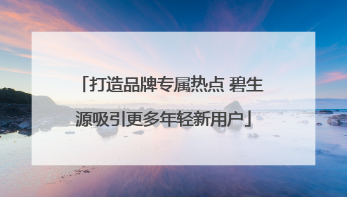 打造品牌专属热点 碧生源吸引更多年轻新用户