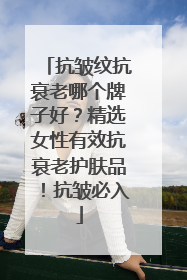 抗皱纹抗衰老哪个牌子好？精选女性有效抗衰老护肤品！抗皱必入