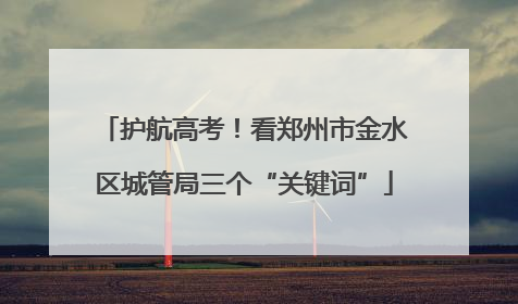 护航高考！看郑州市金水区城管局三个“关键词”