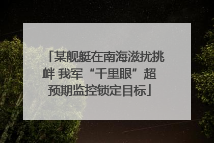 某舰艇在南海滋扰挑衅 我军“千里眼”超预期监控锁定目标