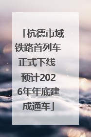 杭德市域铁路首列车正式下线 预计2026年年底建成通车