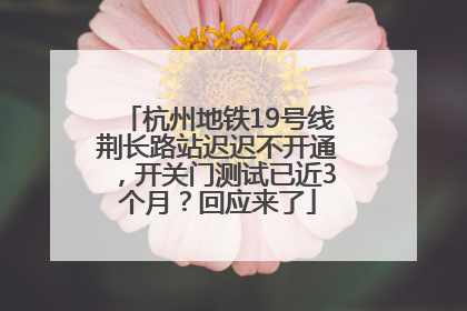 杭州地铁19号线荆长路站迟迟不开通，开关门测试已近3个月？回应来了