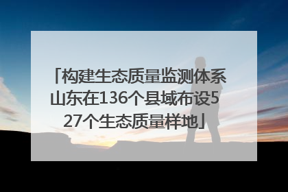 构建生态质量监测体系 山东在136个县域布设527个生态质量样地