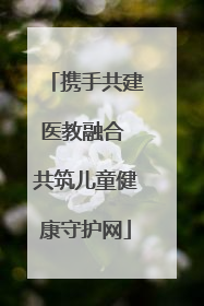 携手共建医教融合 共筑儿童健康守护网