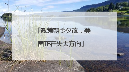 政策朝令夕改，美国正在失去方向