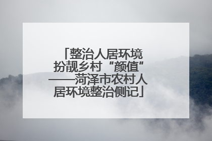 整治人居环境 扮靓乡村“颜值”——菏泽市农村人居环境整治侧记