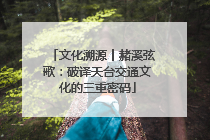 文化溯源丨赭溪弦歌：破译天台交通文化的三重密码