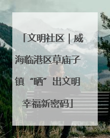 文明社区｜威海临港区草庙子镇“晒”出文明幸福新密码