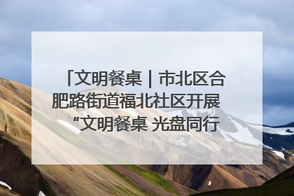 文明餐桌｜市北区合肥路街道福北社区开展“文明餐桌 光盘同行——小餐桌带动大文明”宣传活动