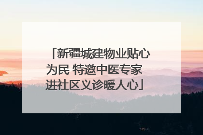 新疆城建物业贴心为民 特邀中医专家进社区义诊暖人心