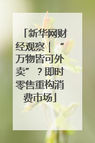 新华网财经观察｜“万物皆可外卖”？即时零售重构消费市场