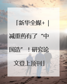 新华全媒+｜减重药有了“中国造”！研究论文登上顶刊