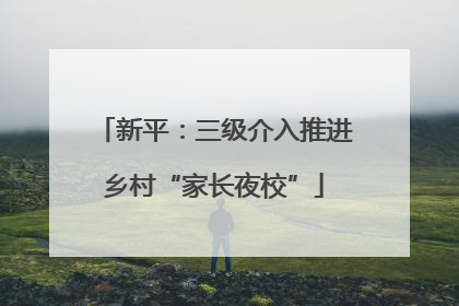 新平：三级介入推进乡村“家长夜校”