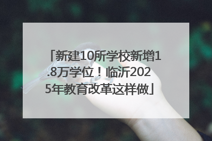 新建10所学校新增1.8万学位！临沂2025年教育改革这样做