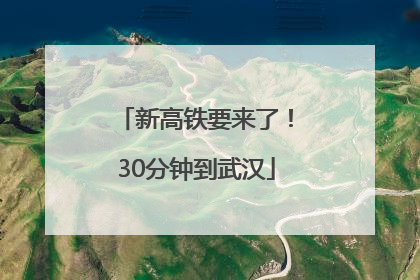 新高铁要来了！30分钟到武汉
