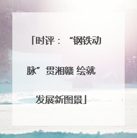 时评：“钢铁动脉”贯湘赣 绘就发展新图景