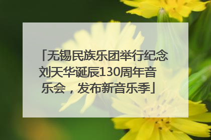 无锡民族乐团举行纪念刘天华诞辰130周年音乐会，发布新音乐季