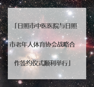 日照市中医医院与日照市老年人体育协会战略合作签约仪式顺利举行
