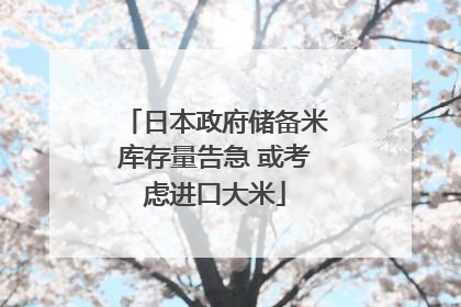 日本政府储备米库存量告急 或考虑进口大米