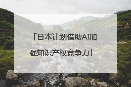 日本计划借助AI加强知识产权竞争力