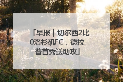 早报｜切尔西2比0洛杉矶FC，德拉普首秀送助攻