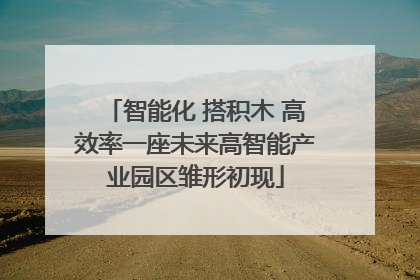 智能化 搭积木 高效率一座未来高智能产业园区雏形初现