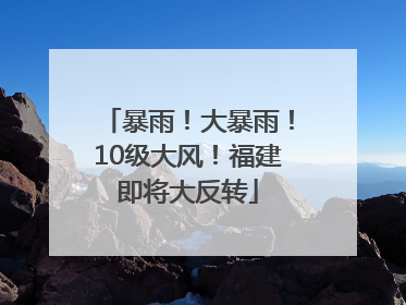 暴雨！大暴雨！10级大风！福建即将大反转