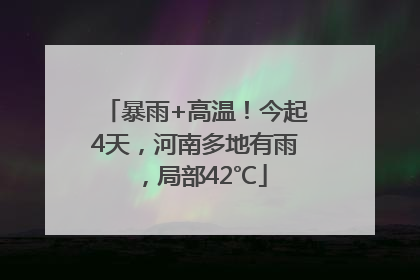 暴雨+高温！今起4天，河南多地有雨，局部42℃