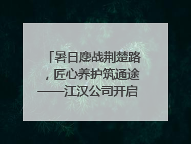 暑日鏖战荆楚路，匠心养护筑通途——江汉公司开启高速公路养护专项工程建设热潮