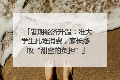 暑期经济升温：准大学生扎堆消费，家长感叹“甜蜜的负担”