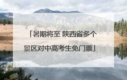 暑期将至 陕西省多个景区对中高考生免门票