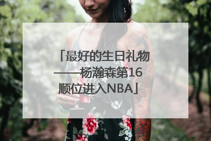 最好的生日礼物——杨瀚森第16顺位进入NBA